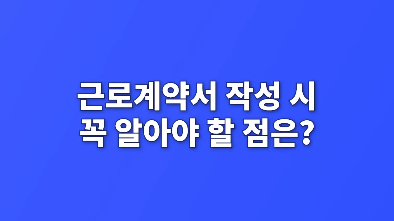 근로계약서 작성 시 꼭 알아야 할 점은?